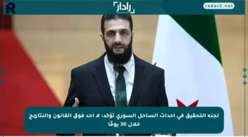 لجنة التحقيق في أحداث الساحل السوري تؤكد: لا أحد فوق القانون والنتائج خلال 30 يومًا